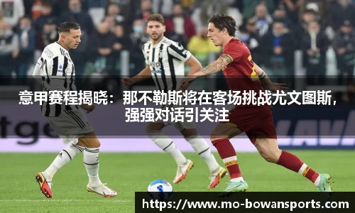 意甲赛程揭晓：那不勒斯将在客场挑战尤文图斯，强强对话引关注