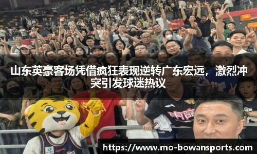 山东英豪客场凭借疯狂表现逆转广东宏远，激烈冲突引发球迷热议