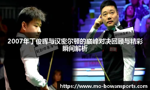 2007年丁俊晖与汉密尔顿的巅峰对决回顾与精彩瞬间解析