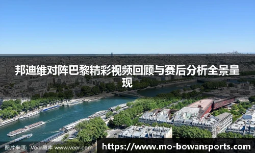 邦迪维对阵巴黎精彩视频回顾与赛后分析全景呈现