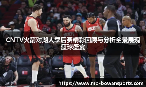 CNTV火箭对湖人季后赛精彩回顾与分析全景展现篮球盛宴