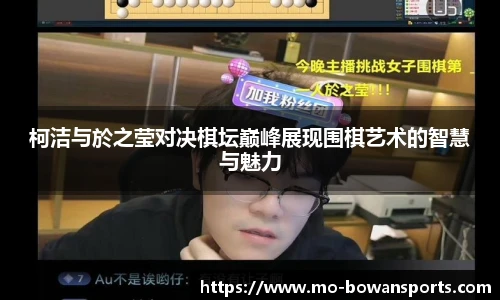 柯洁与於之莹对决棋坛巅峰展现围棋艺术的智慧与魅力