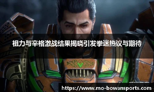 祖力与辛格激战结果揭晓引发拳迷热议与期待