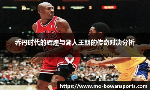 乔丹时代的辉煌与湖人王朝的传奇对决分析