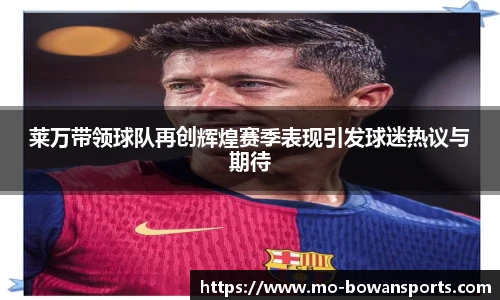 莱万带领球队再创辉煌赛季表现引发球迷热议与期待