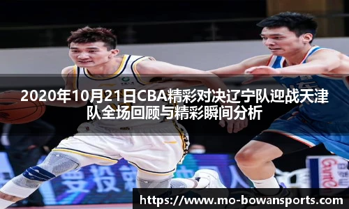 2020年10月21日CBA精彩对决辽宁队迎战天津队全场回顾与精彩瞬间分析