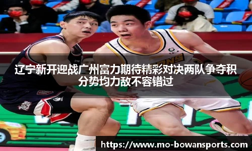 辽宁新开迎战广州富力期待精彩对决两队争夺积分势均力敌不容错过